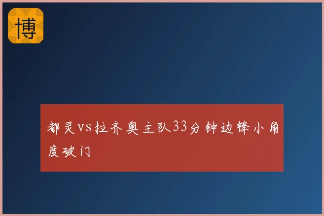 都灵vs拉齐奥主队33分钟边锋小角度破门