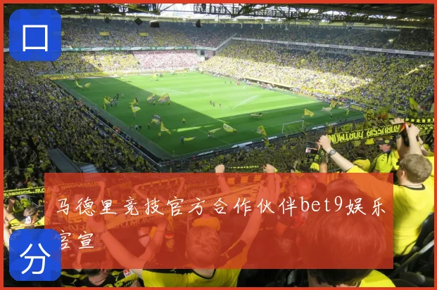 马德里竞技官方合作伙伴bet9娱乐官宣