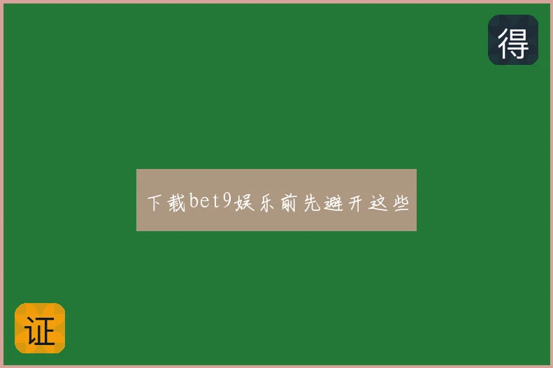 下载bet9娱乐前先避开这些