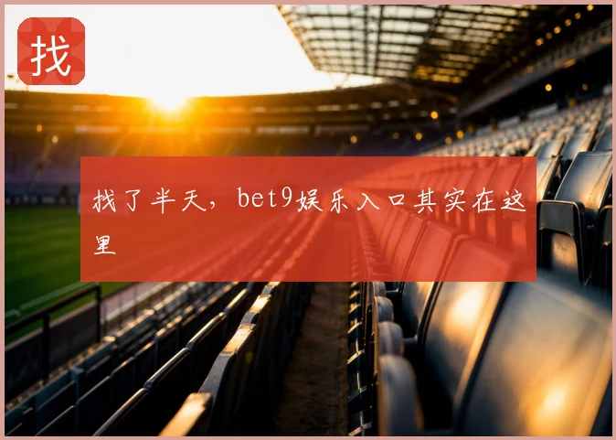 找了半天，bet9娱乐入口其实在这里